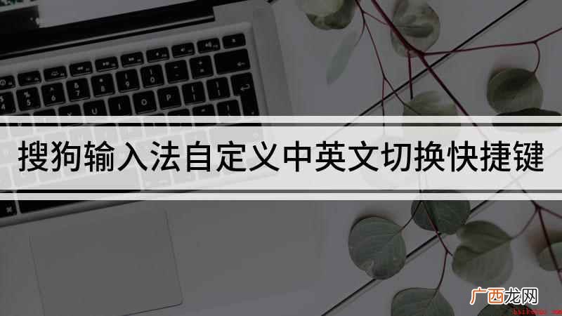 如何切换中英文输入法 搜狗输入法自定义中英文切换快捷键