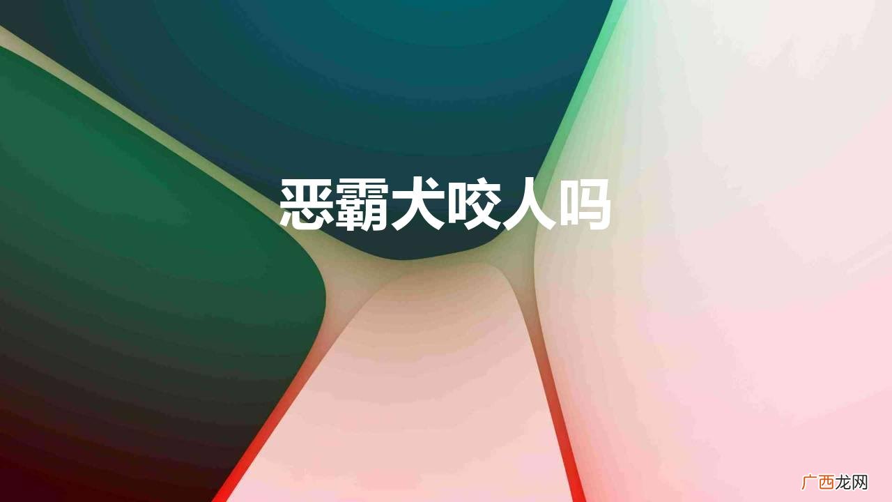 恶霸犬咬人吗