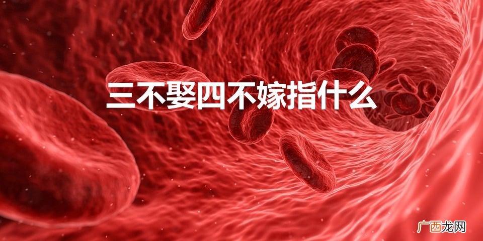 三不娶四不嫁指什么(三不娶四不嫁指什么意思)