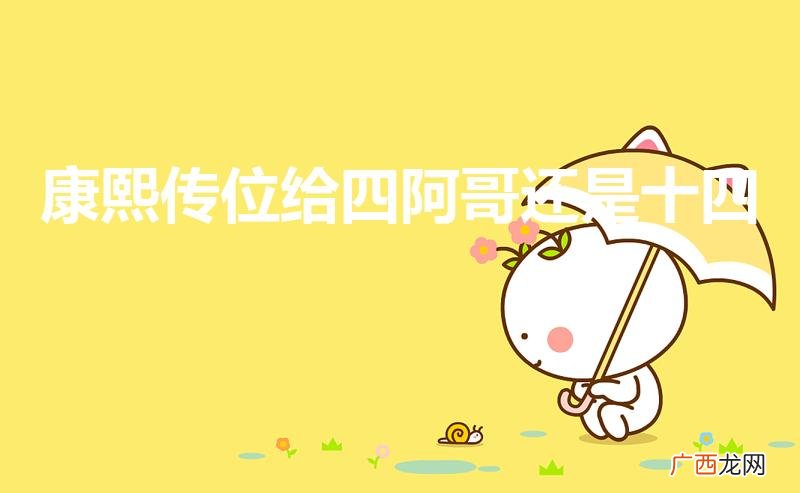 康熙到底传位给四阿哥还是十四阿哥 康熙传位给四阿哥还是十四