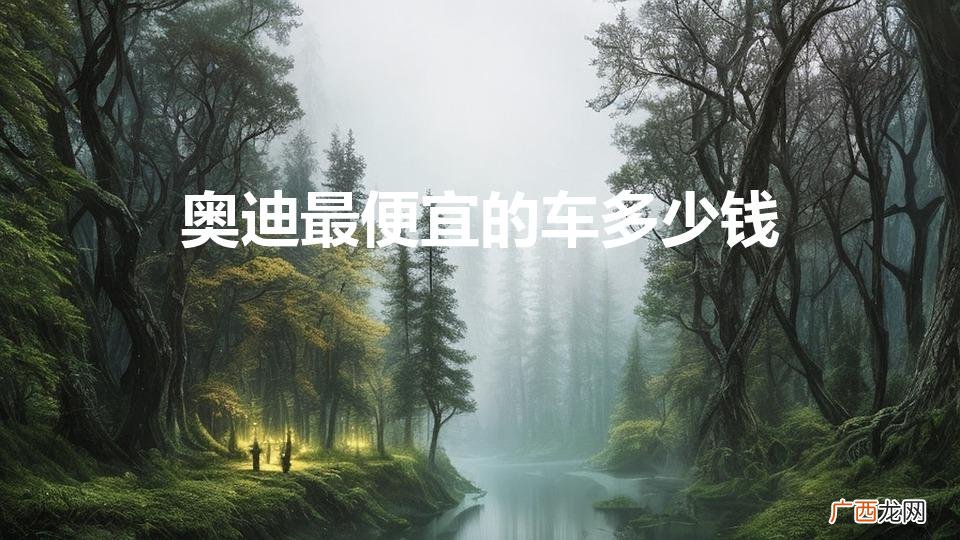 奥迪最便宜的车多少钱一辆 奥迪最便宜的车多少钱