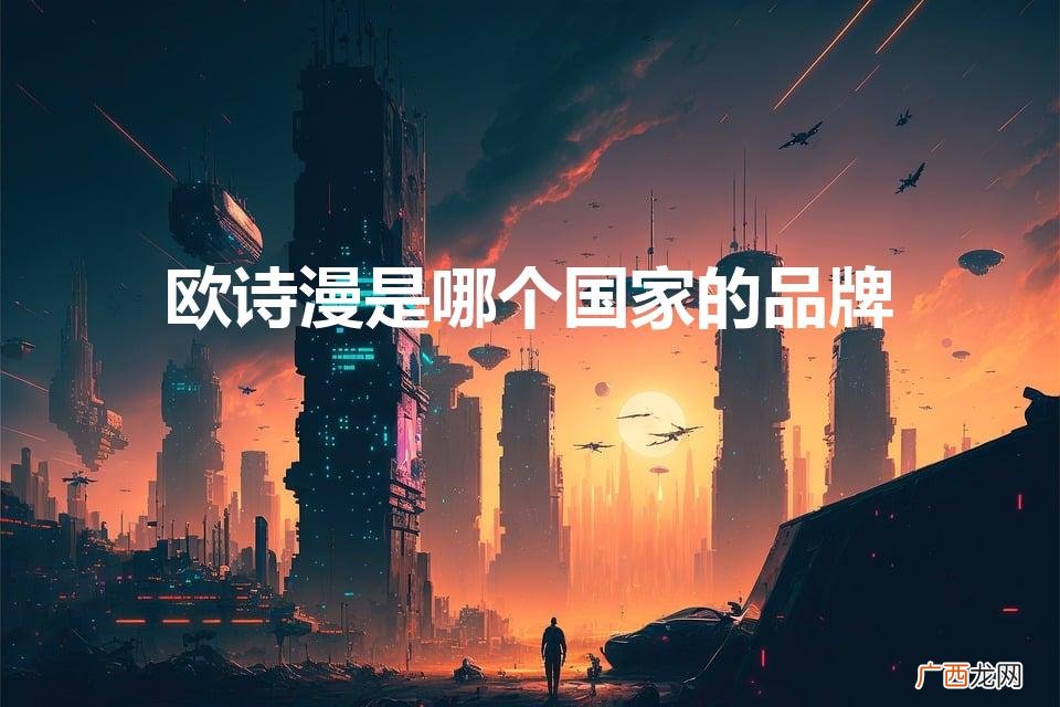 欧诗漫是哪个国家产的啊 欧诗漫是哪个国家的品牌