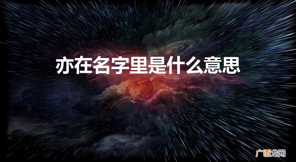 亦字为啥不能用于人名 亦在名字里是什么意思