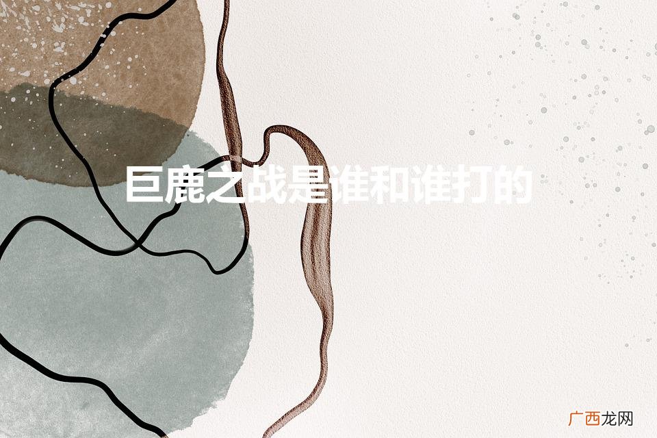 巨鹿之战是谁和谁打的（赤壁之战是谁和谁之间的作战)