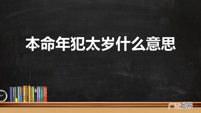 犯太岁是什么意思啊 本命年犯太岁什么意思