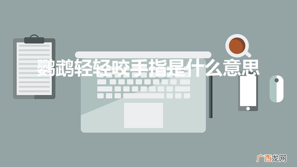 鹦鹉各种行为代表的意思 鹦鹉轻轻咬手指是什么意思