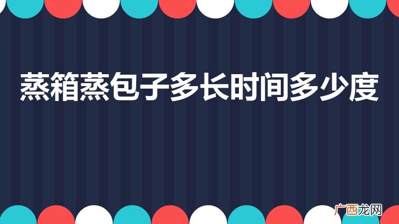 电蒸锅蒸包子需多少时间 蒸箱蒸包子多长时间多少度