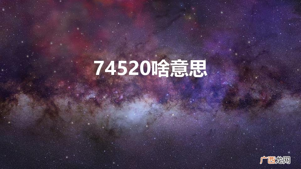 74520啥意思（745201啥意思)