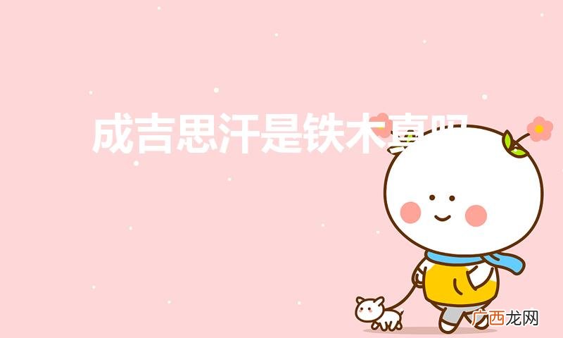 成吉思汗叫铁木真吗 成吉思汗是铁木真吗