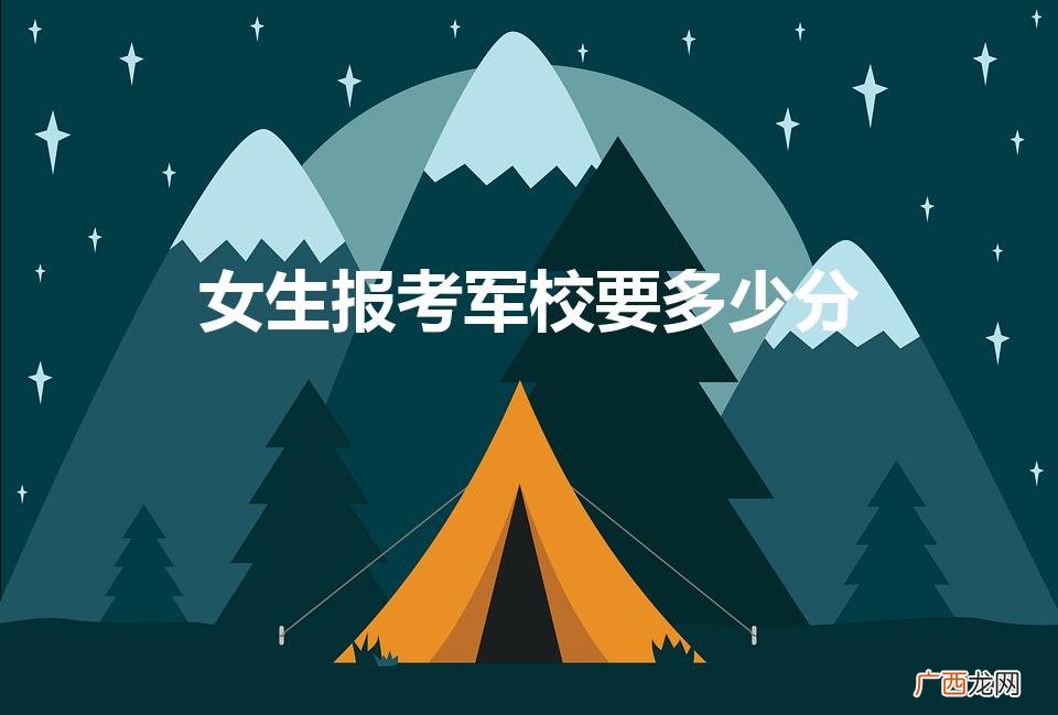 适合女生的军校最低分 女生报考军校要多少分