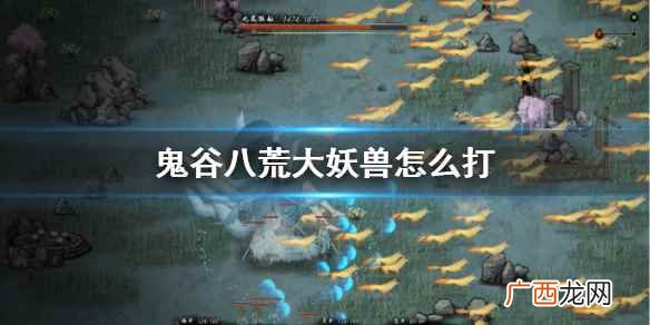 鬼谷八荒怎么刷新大妖兽 鬼谷八荒大妖兽怎么打