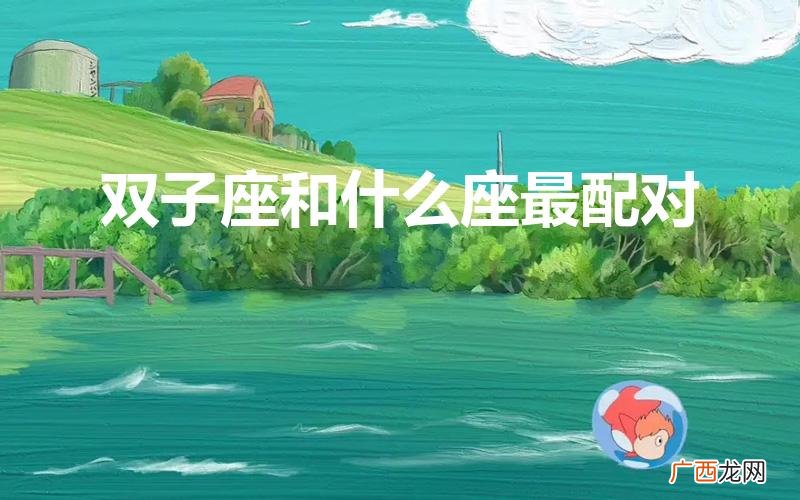 双子座和哪些星座最般配 双子座和什么座最配对
