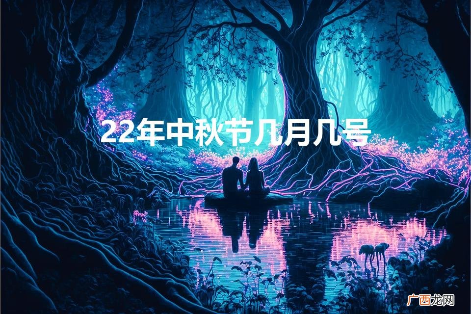 2022年中秋节几月几号 22年中秋节几月几号