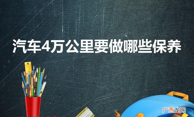 4万公里要做哪些保养 汽车4万公里要做哪些保养