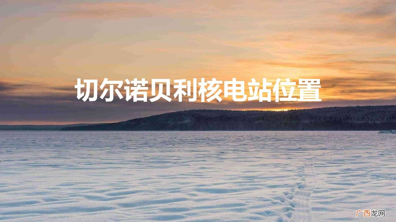 切尔诺贝利核电站在什么地方 切尔诺贝利核电站位置