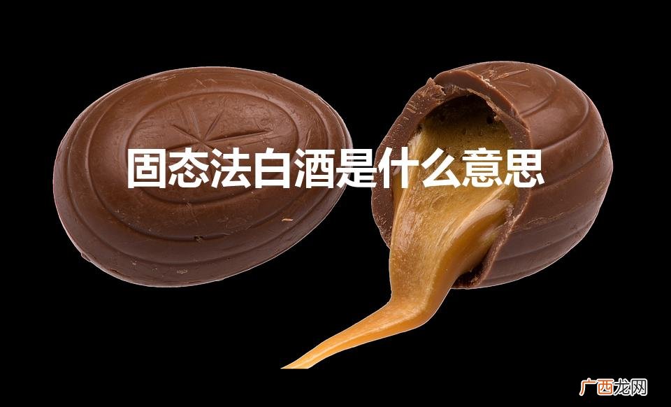 固态法白酒是什么意思（液态法和固态法白酒哪个好)
