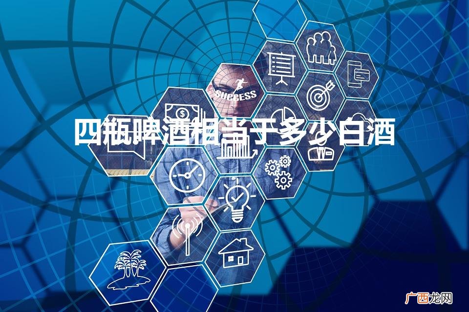 四瓶啤酒等于多少白酒 四瓶啤酒相当于多少白酒
