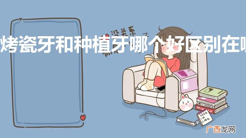 现在种植一颗牙需要多少钱 烤瓷牙和种植牙哪个好区别在哪