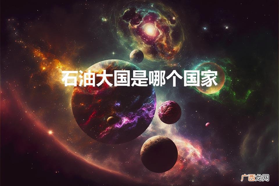 世界第一石油大国是谁 石油大国是哪个国家