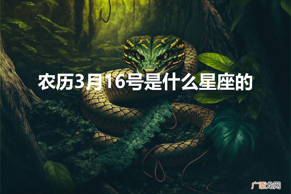 农历3月16日出生的人命运 农历3月16号是什么星座的