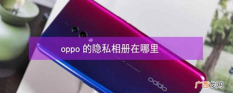 oppo的隐私相册在哪里找 oppo的隐私相册在哪里