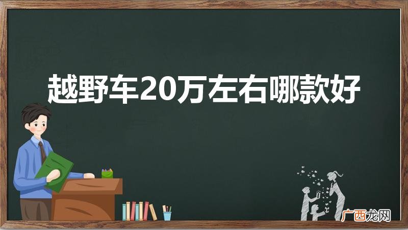 越野车20万到30万买哪款车好 越野车20万左右哪款好