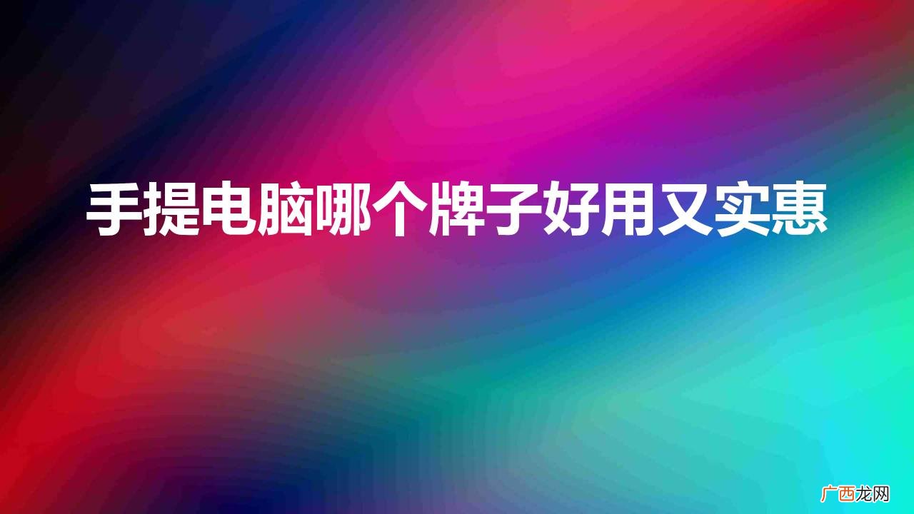 手提电脑哪个牌子好用又实惠办公用 手提电脑哪个牌子好用又实惠