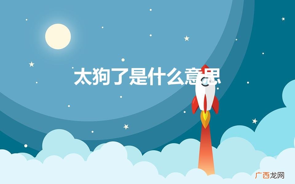 女孩说一个男生太狗了是啥意思 太狗了是什么意思