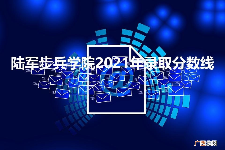 陆军步兵学院2021年录取分数线（陆军步兵学院2021年录取分数线云南)