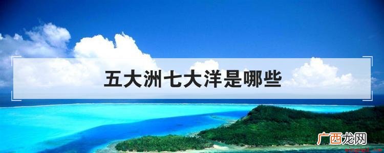 五大洲和七大洋有什么区别 五大洲七大洋是哪些