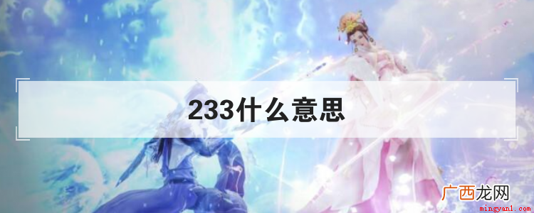 233是一个网络用语,大致意思就是啊哈哈,非常好笑的意思