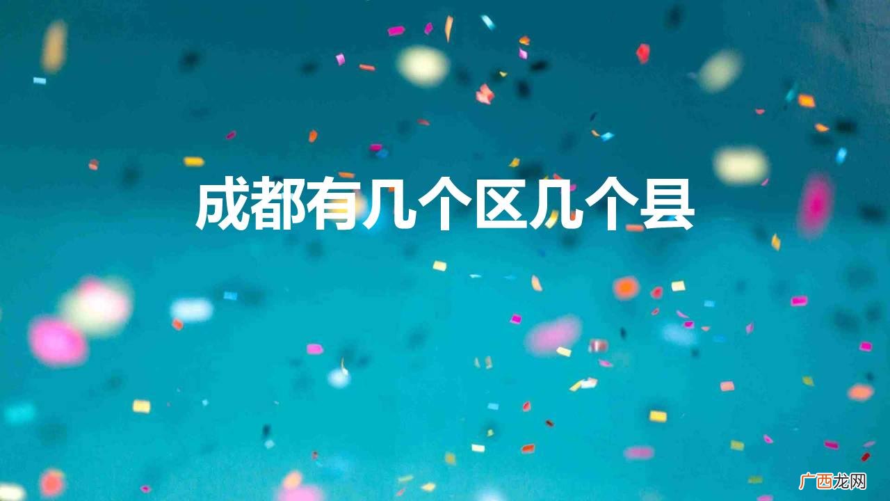 成都市下辖一共多少个区和县 成都有几个区几个县