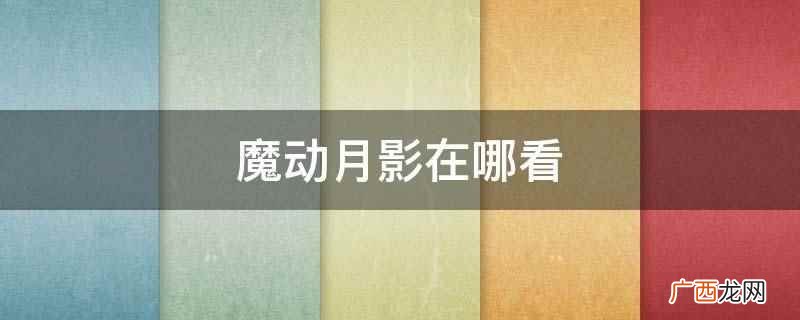 摩动月影 魔动月影在哪看