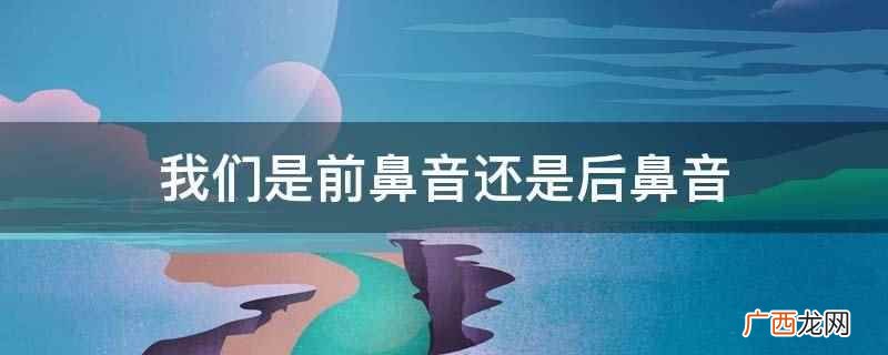 前鼻音或后鼻音是针对单个汉字的 我们是前鼻音还是后鼻音