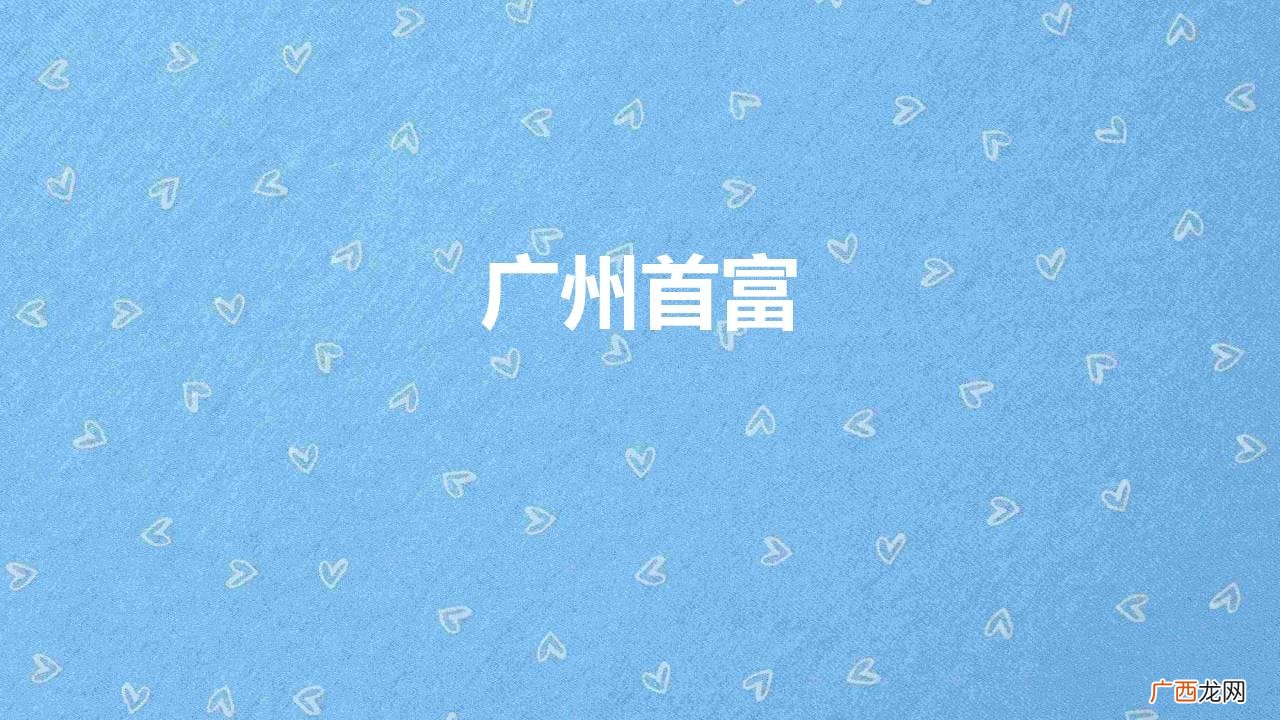 2022年广州首富身价超千亿 广州首富