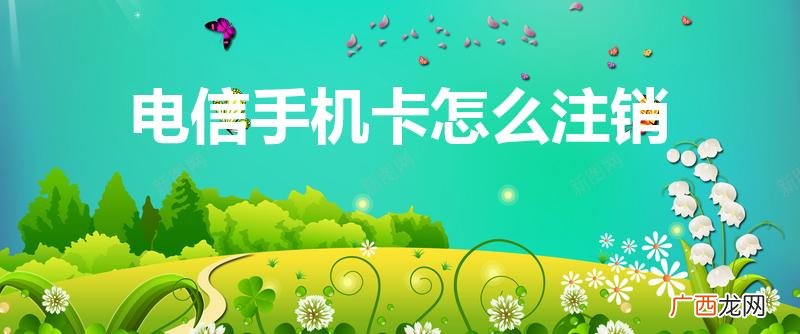 电信卡如何注销 电信手机卡怎么注销