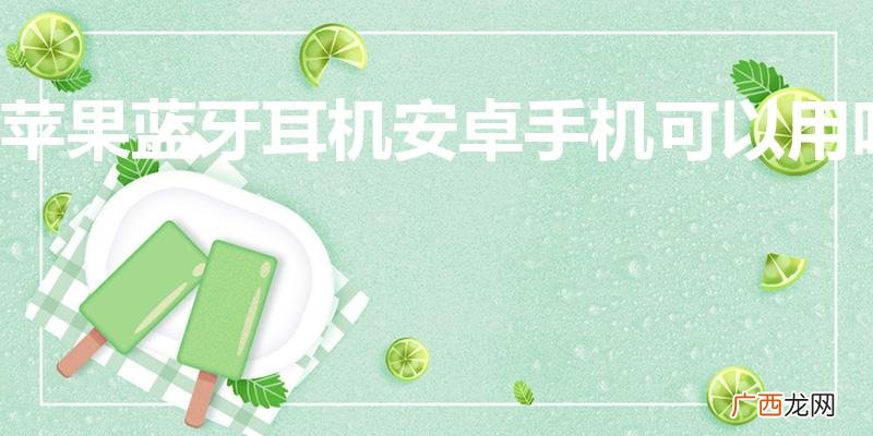苹果蓝牙耳机能连安卓吗 苹果蓝牙耳机安卓手机可以用吗