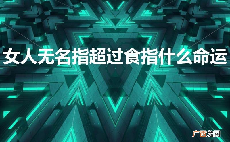 女人无名指比食指长的手相 女人无名指超过食指什么命运
