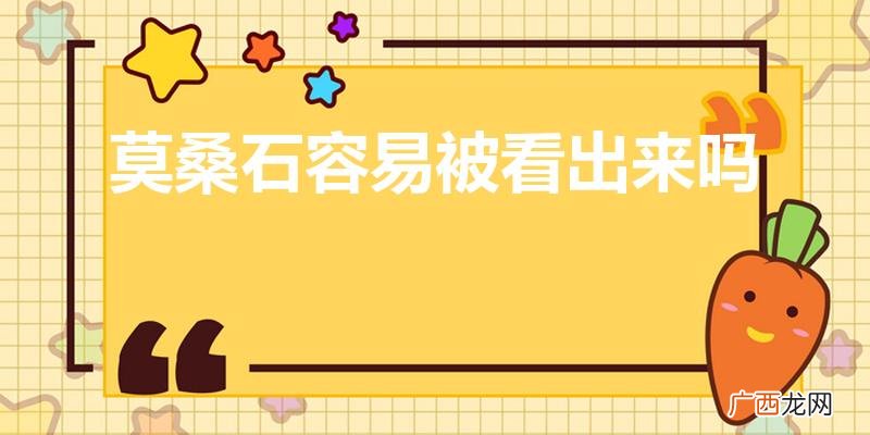 莫桑石和钻石肉眼能看出来吗 莫桑石容易被看出来吗