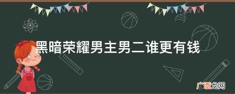 暗黑荣耀男主家世和男二谁有钱 黑暗荣耀男主男二