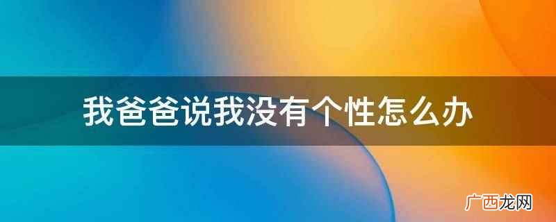 我爸爸说我没有个性可以学习克服自我怀疑的方法、与志同道合的人 我爸爸说我没有个性怎么办