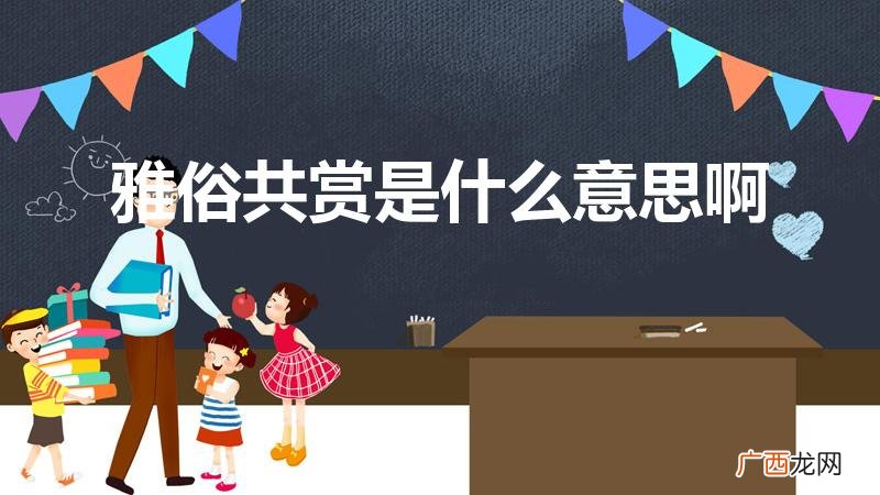 不落窠臼 雅俗共赏 是什么意思 雅俗共赏是什么意思啊