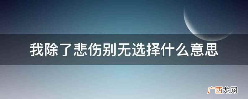 除了坚强别无选择意思 除了坚强别无选择是什么意思