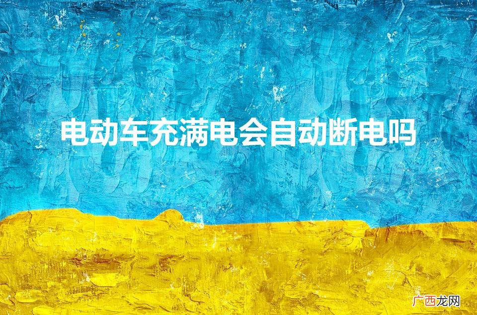 电动车充满了会自动断电吗 电动车充满电会自动断电吗