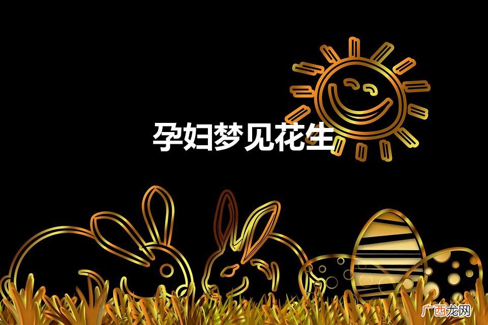 孕妇梦见花生是什么意思 孕妇梦见花生