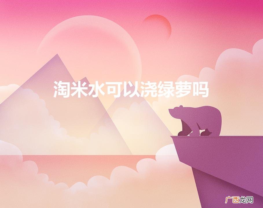 绿萝可以用淘米水浇吗 淘米水可以浇绿萝吗