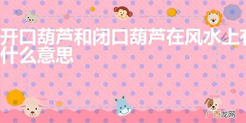 有什么区别 开口葫芦和闭口葫芦在风水上有什么意思