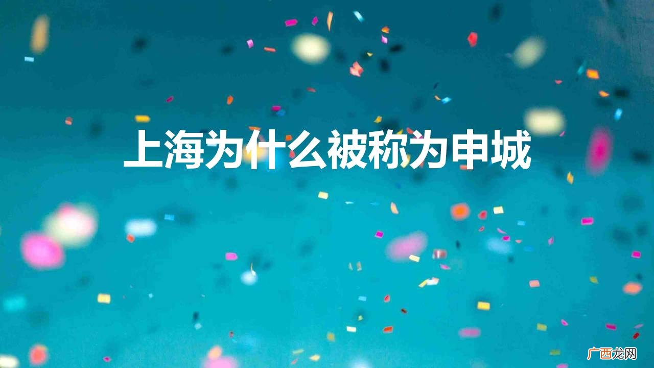 上海称为申城跟哪个人有关 上海为什么被称为申城