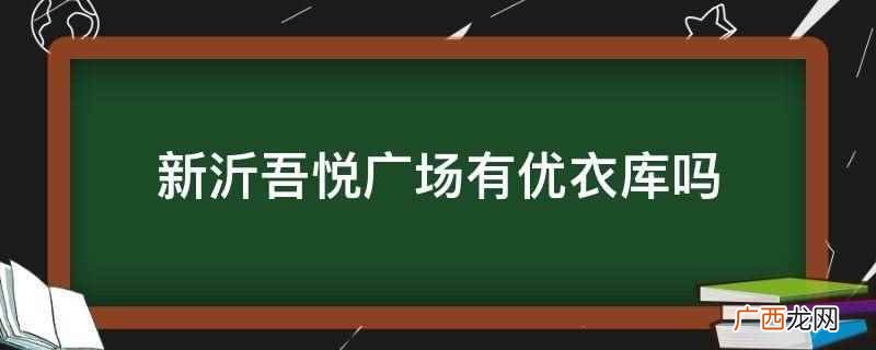 吾悦广场优衣库在几楼 新沂吾悦广场有优衣库吗