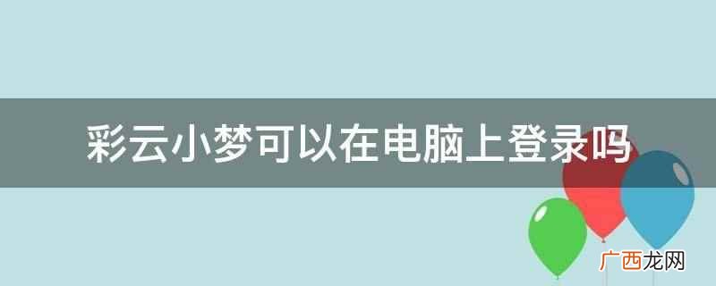 彩云小梦内置多种续写模型 彩云小梦可以在电脑上登录吗